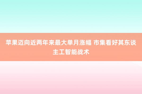 苹果迈向近两年来最大单月涨幅 市集看好其东谈主工智能战术