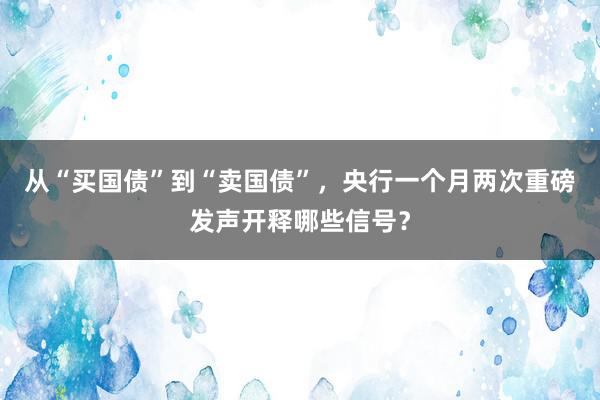 从“买国债”到“卖国债”，央行一个月两次重磅发声开释哪些信号？