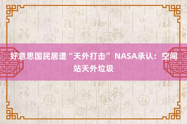 好意思国民居遭“天外打击” NASA承认：空间站天外垃圾