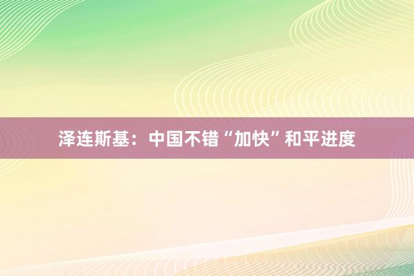 泽连斯基：中国不错“加快”和平进度