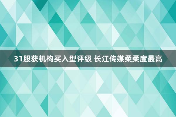 31股获机构买入型评级 长江传媒柔柔度最高