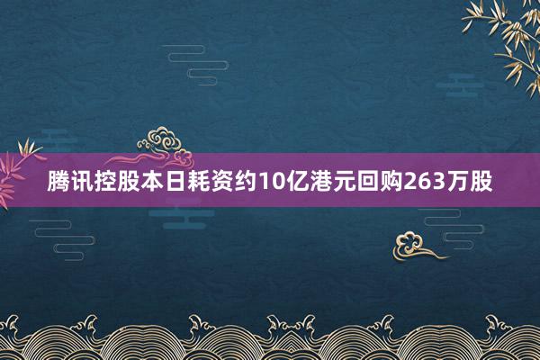 腾讯控股本日耗资约10亿港元回购263万股