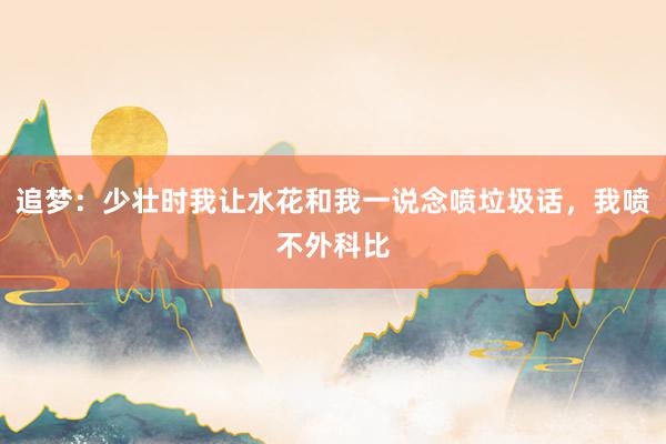 追梦：少壮时我让水花和我一说念喷垃圾话，我喷不外科比