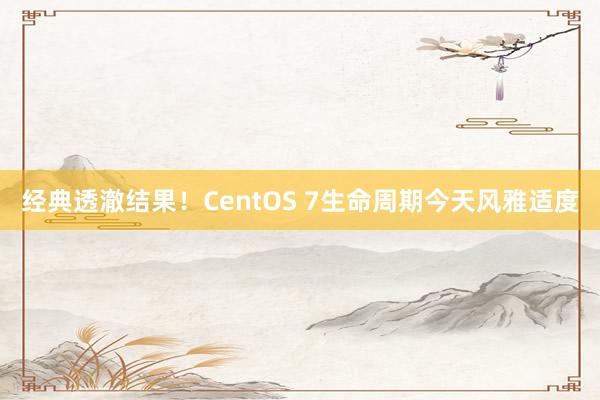 经典透澈结果！CentOS 7生命周期今天风雅适度