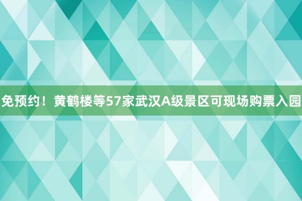 免预约！黄鹤楼等57家武汉A级景区可现场购票入园