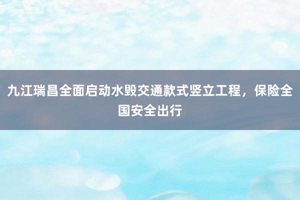 九江瑞昌全面启动水毁交通款式竖立工程，保险全国安全出行