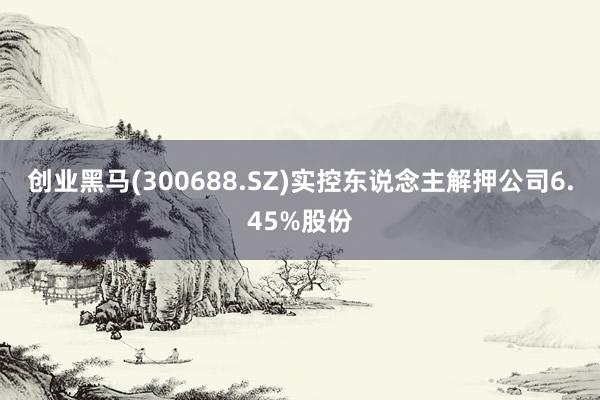 创业黑马(300688.SZ)实控东说念主解押公司6.45%股份