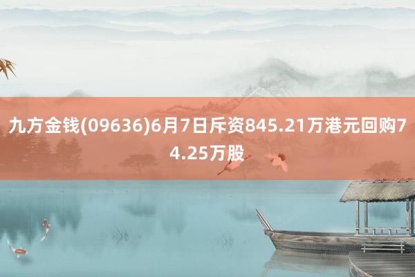 九方金钱(09636)6月7日斥资845.21万港元回购74.25万股