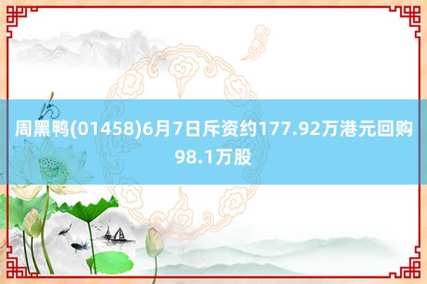 周黑鸭(01458)6月7日斥资约177.92万港元回购98.1万股