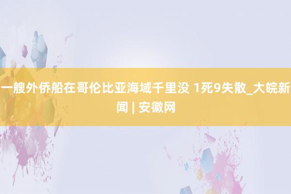 一艘外侨船在哥伦比亚海域千里没 1死9失散_大皖新闻 | 安徽网