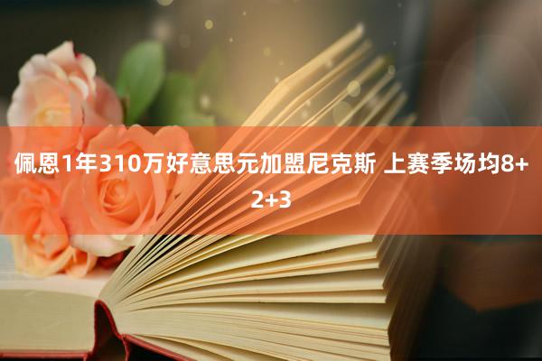 佩恩1年310万好意思元加盟尼克斯 上赛季场均8+2+3