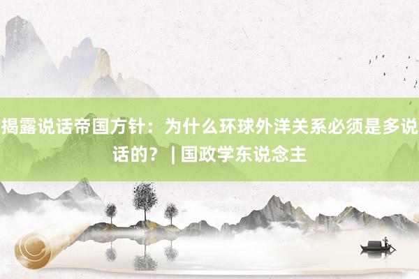 揭露说话帝国方针：为什么环球外洋关系必须是多说话的？ | 国政学东说念主