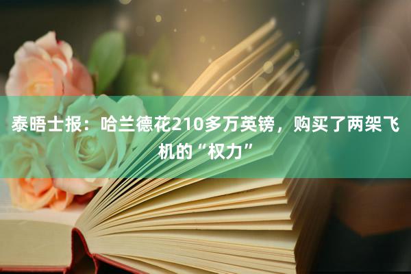 泰晤士报：哈兰德花210多万英镑，购买了两架飞机的“权力”