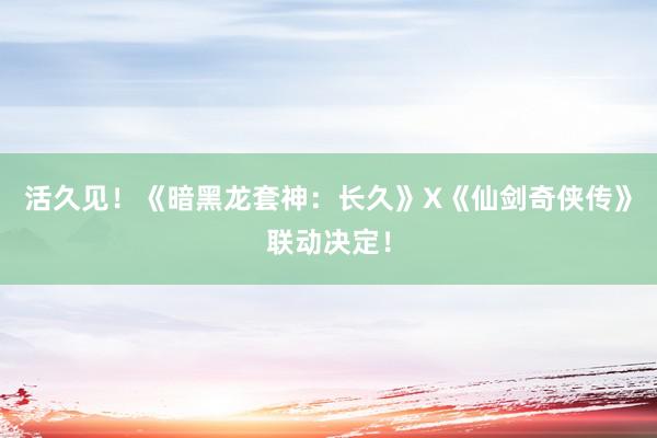 活久见！《暗黑龙套神：长久》X《仙剑奇侠传》联动决定！