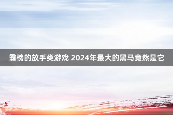 霸榜的放手类游戏 2024年最大的黑马竟然是它