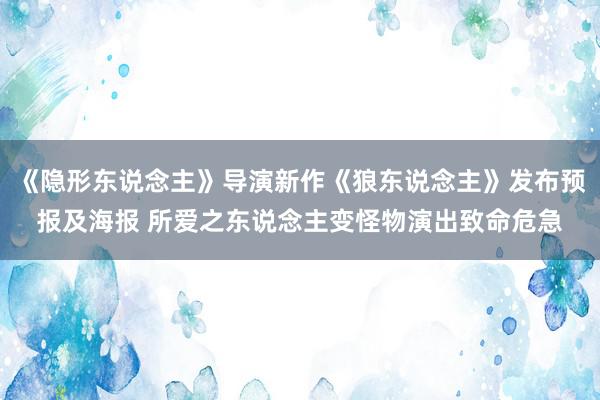 《隐形东说念主》导演新作《狼东说念主》发布预报及海报 所爱之东说念主变怪物演出致命危急