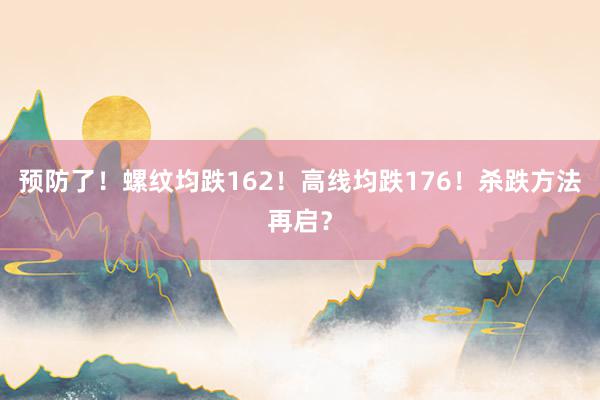 预防了！螺纹均跌162！高线均跌176！杀跌方法再启？