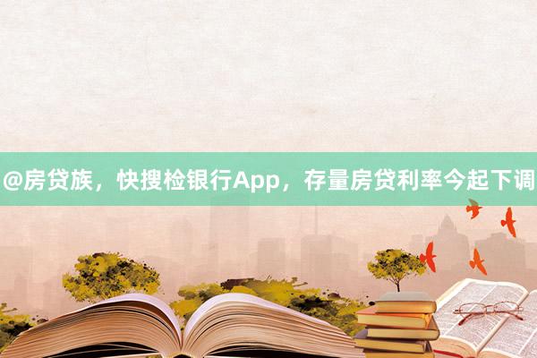 @房贷族，快搜检银行App，存量房贷利率今起下调