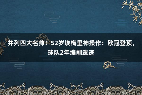 并列四大名帅！52岁埃梅里神操作：欧冠登顶，球队2年编削遗迹