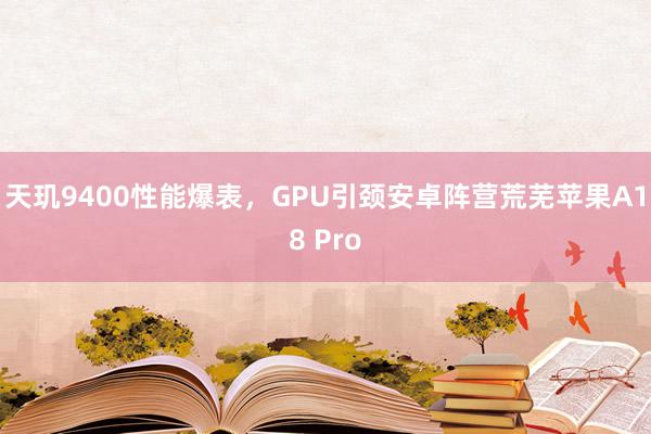 天玑9400性能爆表，GPU引颈安卓阵营荒芜苹果A18 Pro